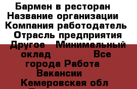 Бармен в ресторан › Название организации ­ Компания-работодатель › Отрасль предприятия ­ Другое › Минимальный оклад ­ 22 000 - Все города Работа » Вакансии   . Кемеровская обл.,Прокопьевск г.